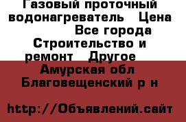 Газовый проточный водонагреватель › Цена ­ 1 800 - Все города Строительство и ремонт » Другое   . Амурская обл.,Благовещенский р-н